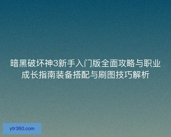 暗黑破坏神3新手入门版全面攻略与职业成长指南装备搭配与刷图技巧解析